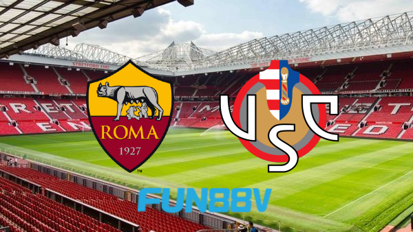 Soi kèo nhà cái Fun88 trận AS Roma vs Cremonese – 23h30 – 22/08/2022